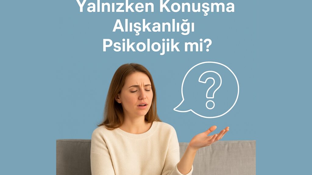 Yalnızken Konuşma Alışkanlığı Psikolojik mi